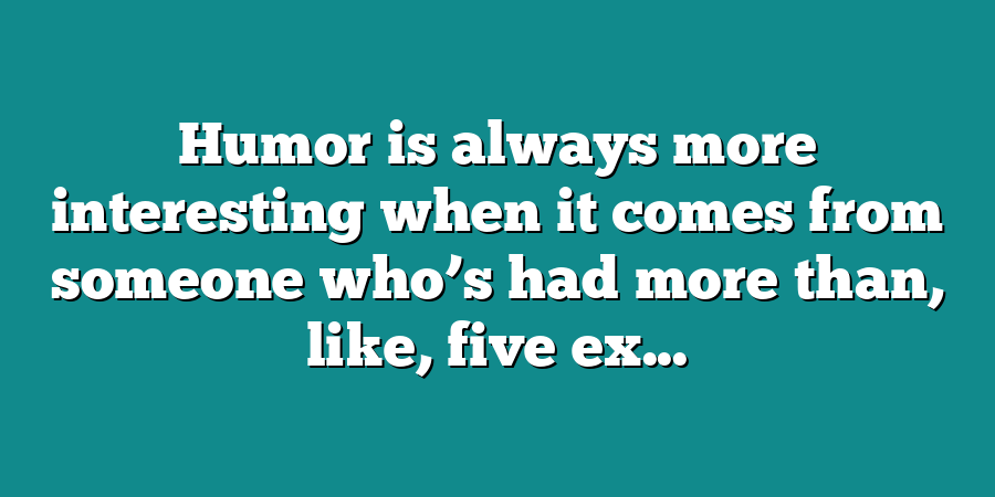 Humor is always more interesting when it comes from someone who’s had more than, like, five ex...