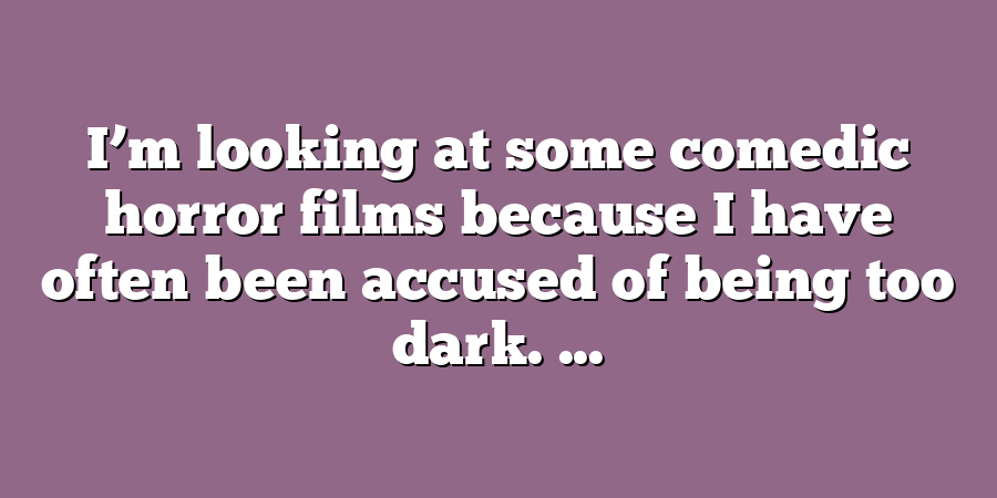 I’m looking at some comedic horror films because I have often been accused of being too dark. ...