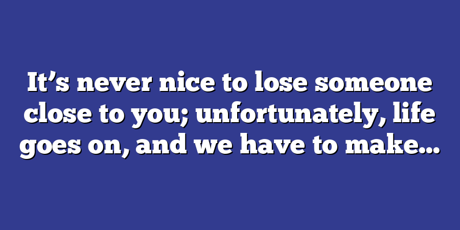 It’s never nice to lose someone close to you; unfortunately, life goes on, and we have to make...