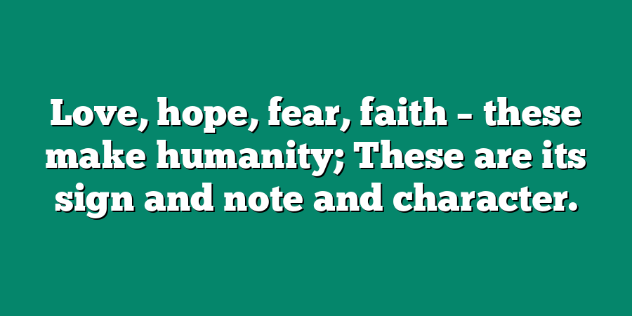 Love, hope, fear, faith – these make humanity; These are its sign and note and character.