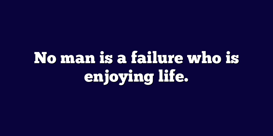 No man is a failure who is enjoying life.