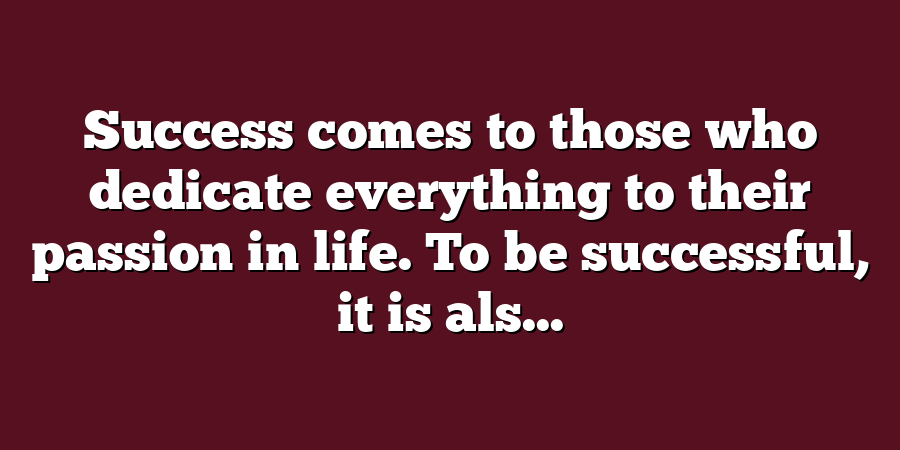 Success comes to those who dedicate everything to their passion in life. To be successful, it is als...