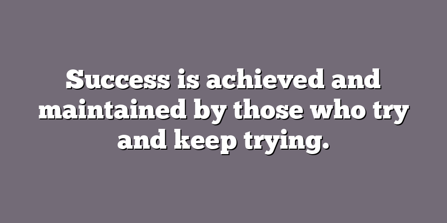 Success is achieved and maintained by those who try and keep trying.