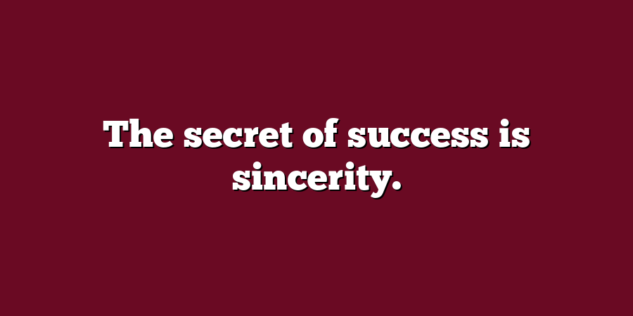 The secret of success is sincerity.