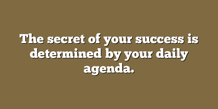 The secret of your success is determined by your daily agenda.