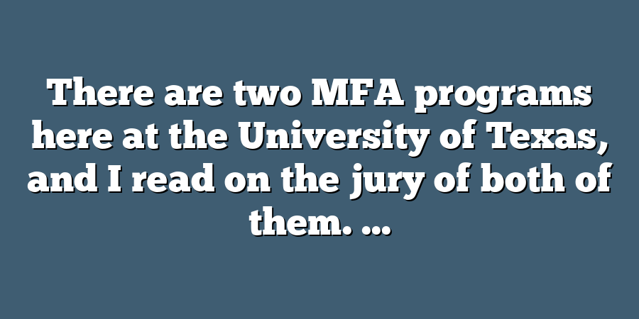 There are two MFA programs here at the University of Texas, and I read on the jury of both of them. ...