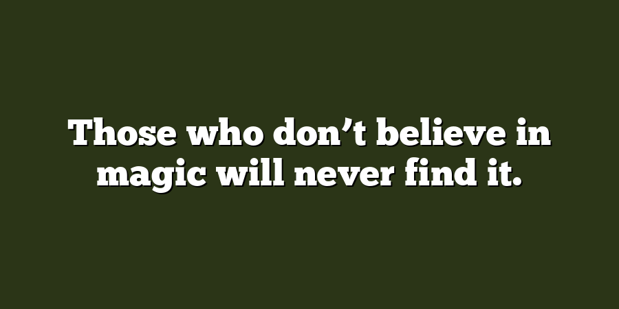 Those who don’t believe in magic will never find it.