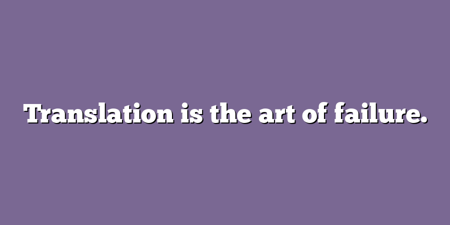 Translation is the art of failure.