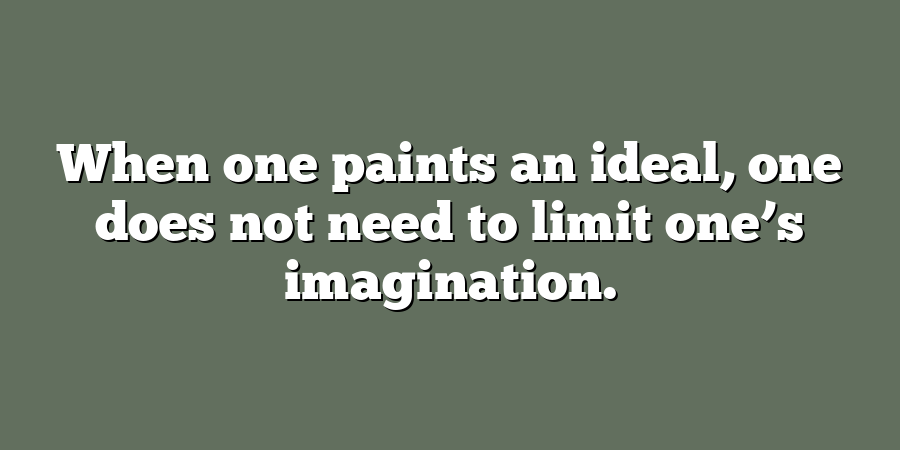 When one paints an ideal, one does not need to limit one’s imagination.