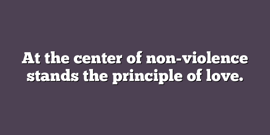 At the center of non-violence stands the principle of love.