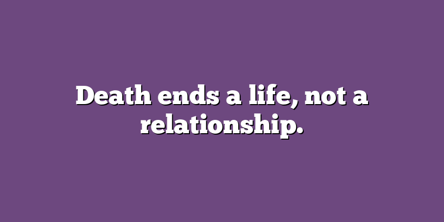 Death ends a life, not a relationship.