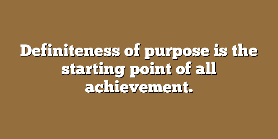 Definiteness of purpose is the starting point of all achievement.