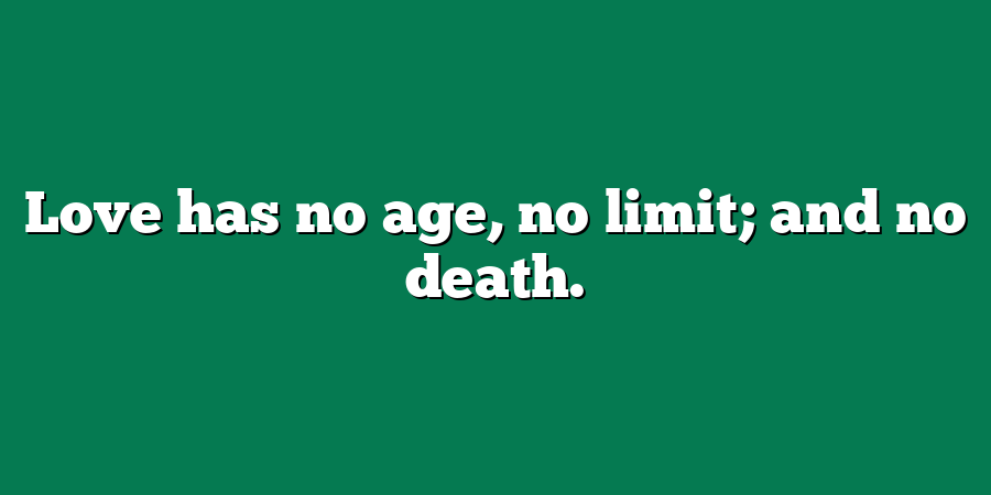 Love has no age, no limit; and no death.