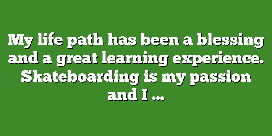 My life path has been a blessing and a great learning experience. Skateboarding is my passion and I ...