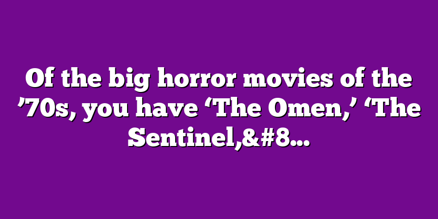 Of the big horror movies of the ’70s, you have ‘The Omen,’ ‘The Sentinel,&#8...