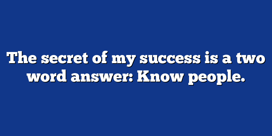 The secret of my success is a two word answer: Know people.