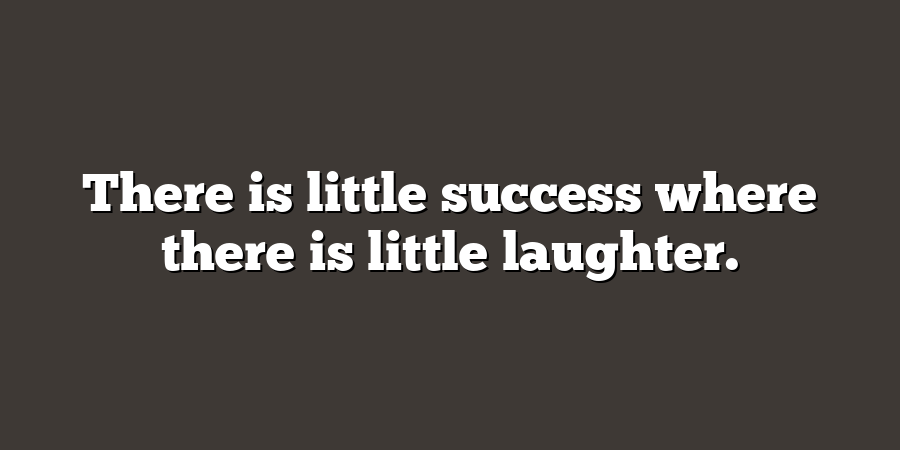 There is little success where there is little laughter.