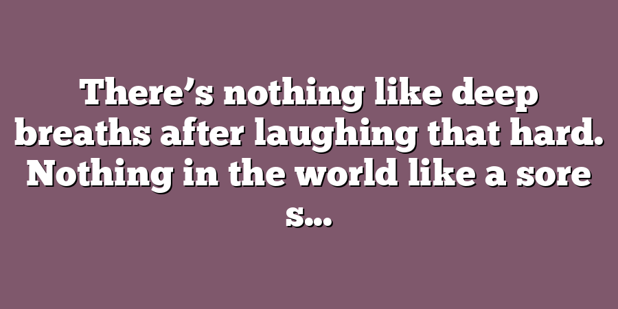 There’s nothing like deep breaths after laughing that hard. Nothing in the world like a sore s...