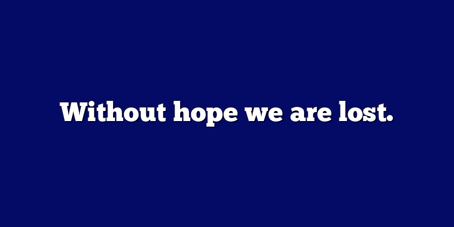 Without hope we are lost.