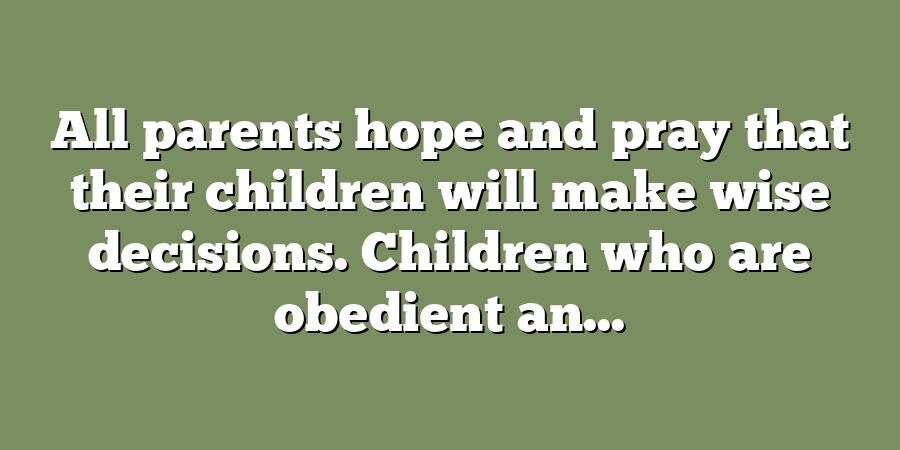 All parents hope and pray that their children will make wise decisions. Children who are obedient an...