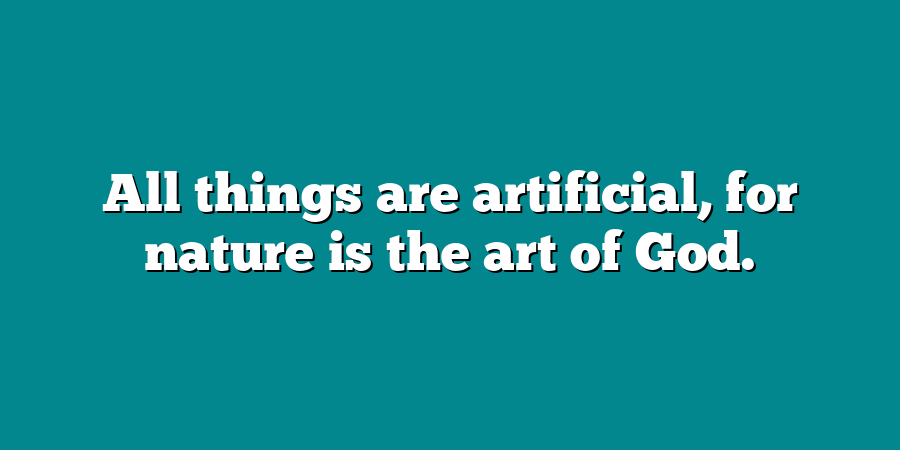 All things are artificial, for nature is the art of God.