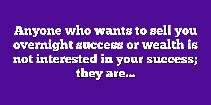 Anyone who wants to sell you overnight success or wealth is not interested in your success; they are...