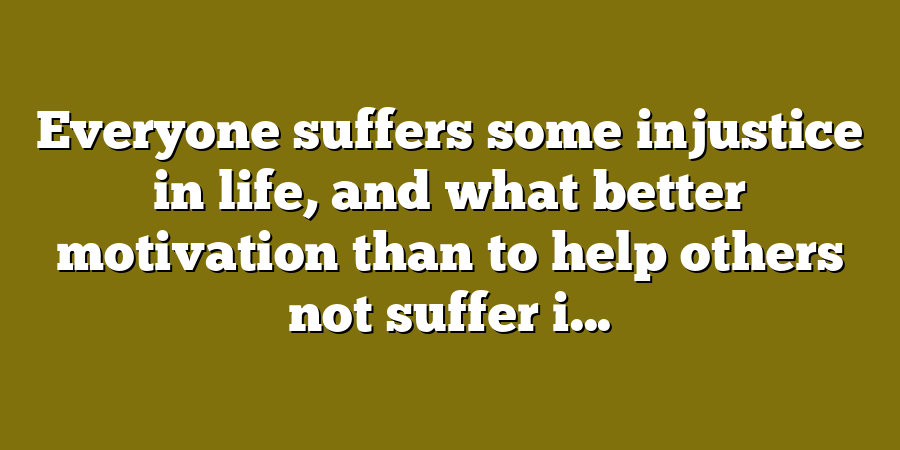 Everyone suffers some injustice in life, and what better motivation than to help others not suffer i...