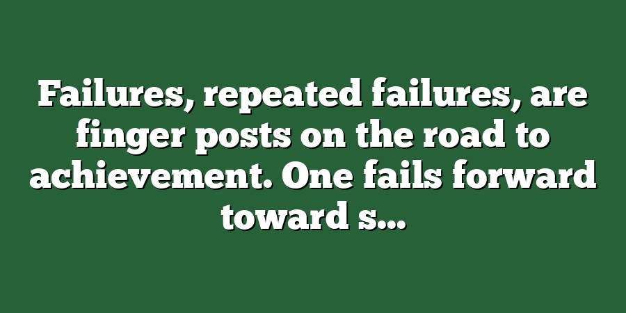 Failures, repeated failures, are finger posts on the road to achievement. One fails forward toward s...