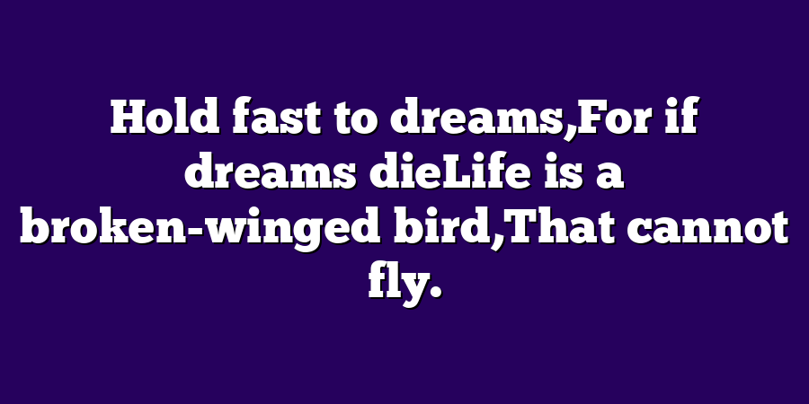 Hold fast to dreams,For if dreams dieLife is a broken-winged bird,That cannot fly.