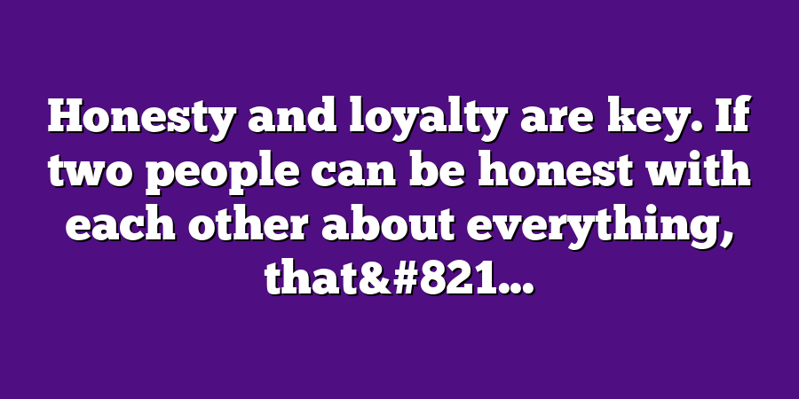 Honesty and loyalty are key. If two people can be honest with each other about everything, that&#821...