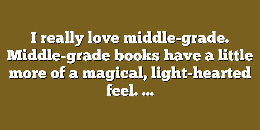 I really love middle-grade. Middle-grade books have a little more of a magical, light-hearted feel. ...