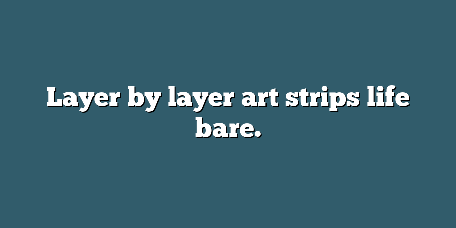 Layer by layer art strips life bare.