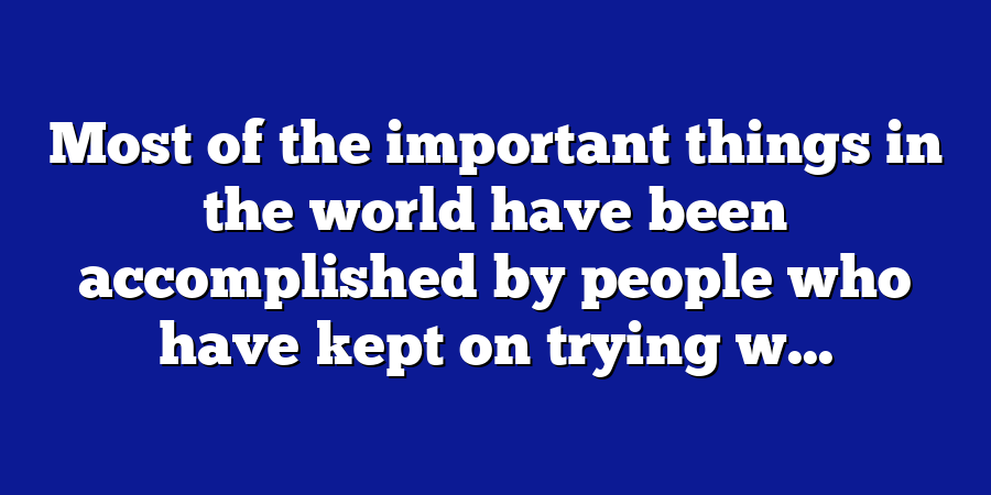 Most of the important things in the world have been accomplished by people who have kept on trying w...