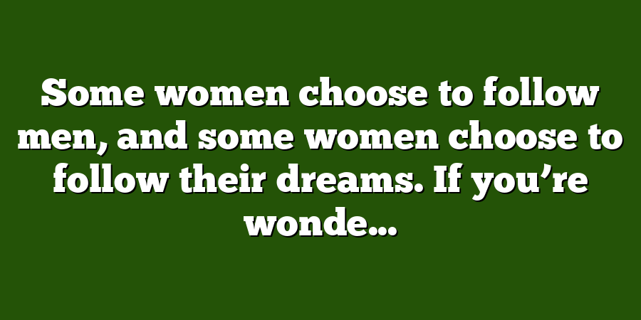 Some women choose to follow men, and some women choose to follow their dreams. If you’re wonde...