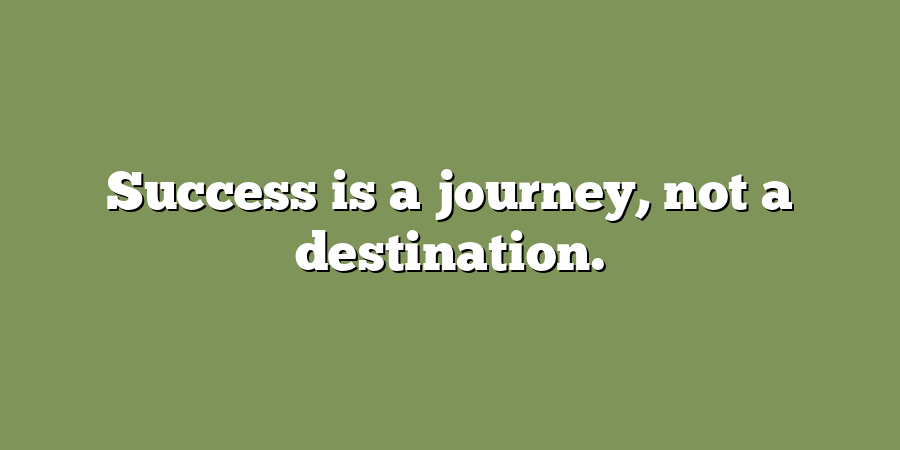 Success is a journey, not a destination.