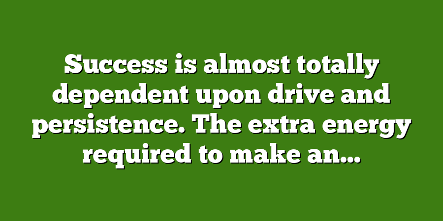 Success is almost totally dependent upon drive and persistence. The extra energy required to make an...