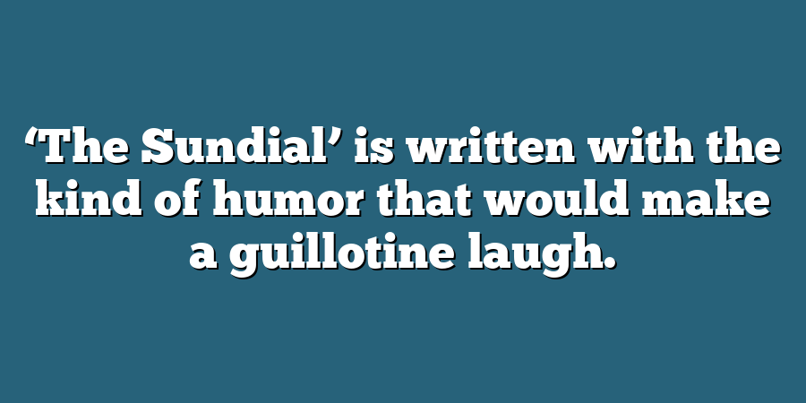 ‘The Sundial’ is written with the kind of humor that would make a guillotine laugh.