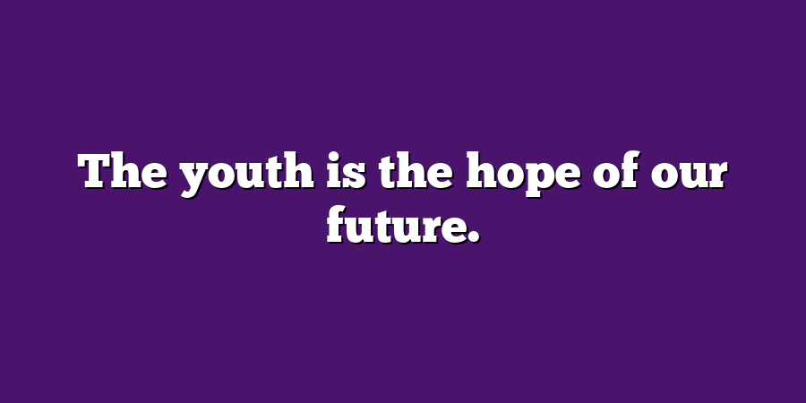 The youth is the hope of our future.