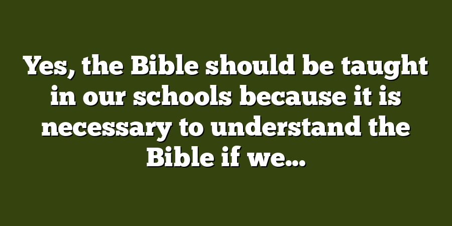 Yes, the Bible should be taught in our schools because it is necessary to understand the Bible if we...