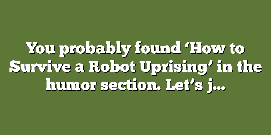 You probably found ‘How to Survive a Robot Uprising’ in the humor section. Let’s j...