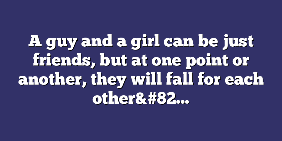 A guy and a girl can be just friends, but at one point or another, they will fall for each other&#82...