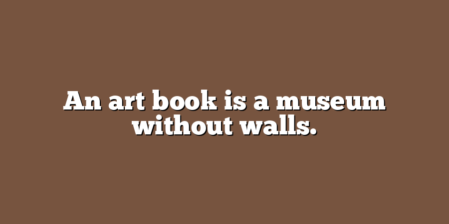 An art book is a museum without walls.