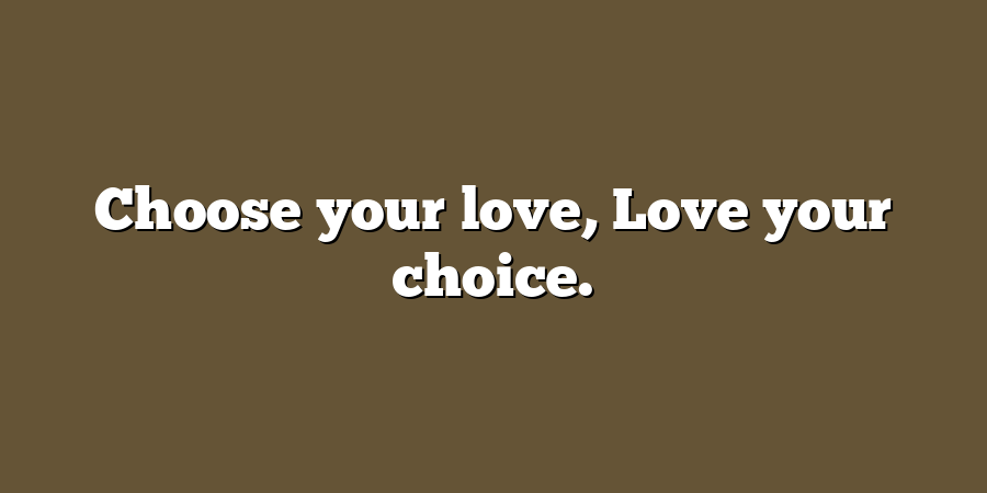 Choose your love, Love your choice.