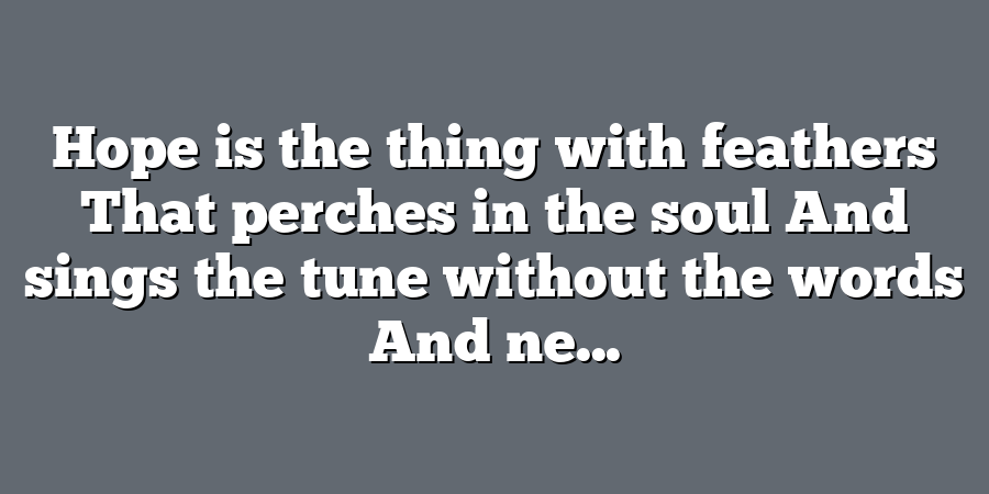 Hope is the thing with feathers That perches in the soul And sings the tune without the words And ne...