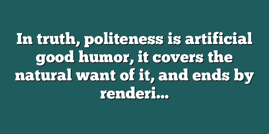 In truth, politeness is artificial good humor, it covers the natural want of it, and ends by renderi...