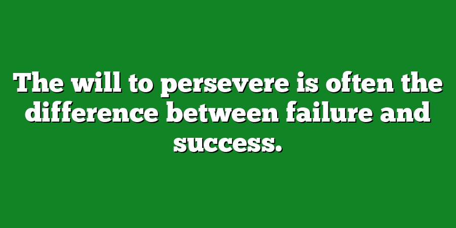 The will to persevere is often the difference between failure and success.