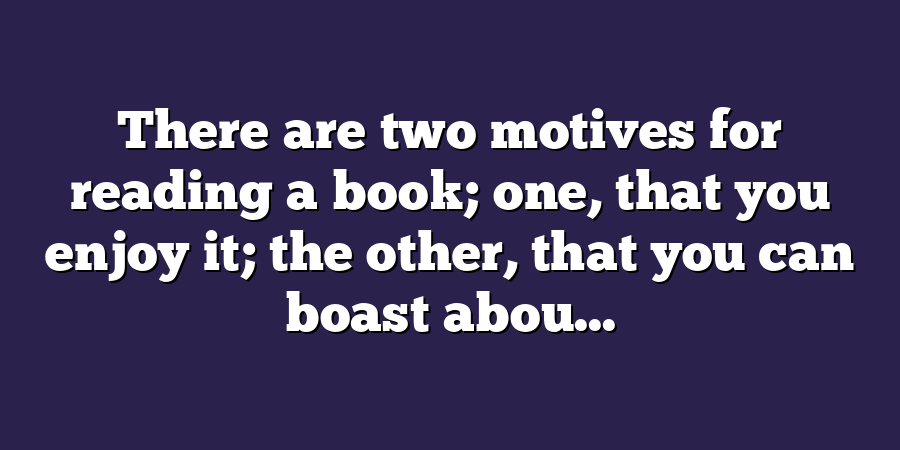 There are two motives for reading a book; one, that you enjoy it; the other, that you can boast abou...