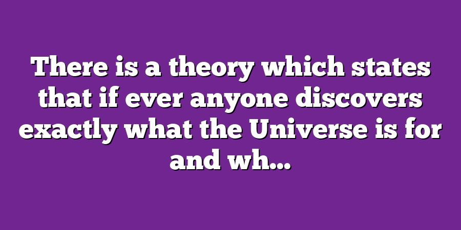 There is a theory which states that if ever anyone discovers exactly what the Universe is for and wh...