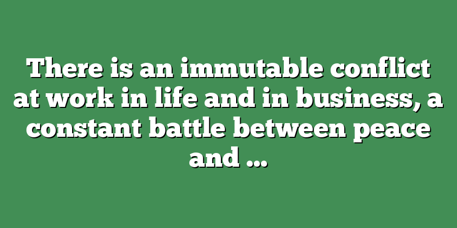 There is an immutable conflict at work in life and in business, a constant battle between peace and ...