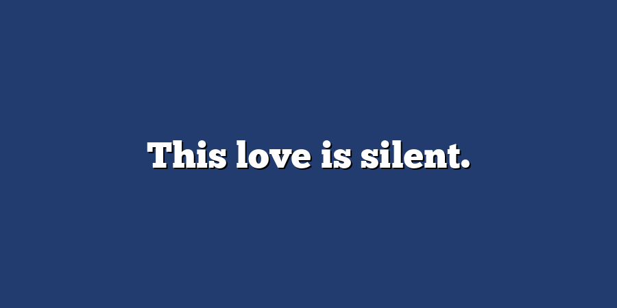 This love is silent.